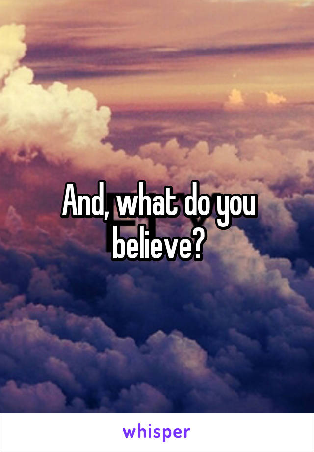 And, what do you believe?