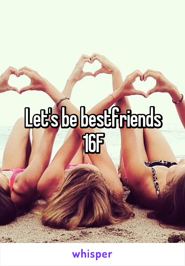 Let's be bestfriends
16F
