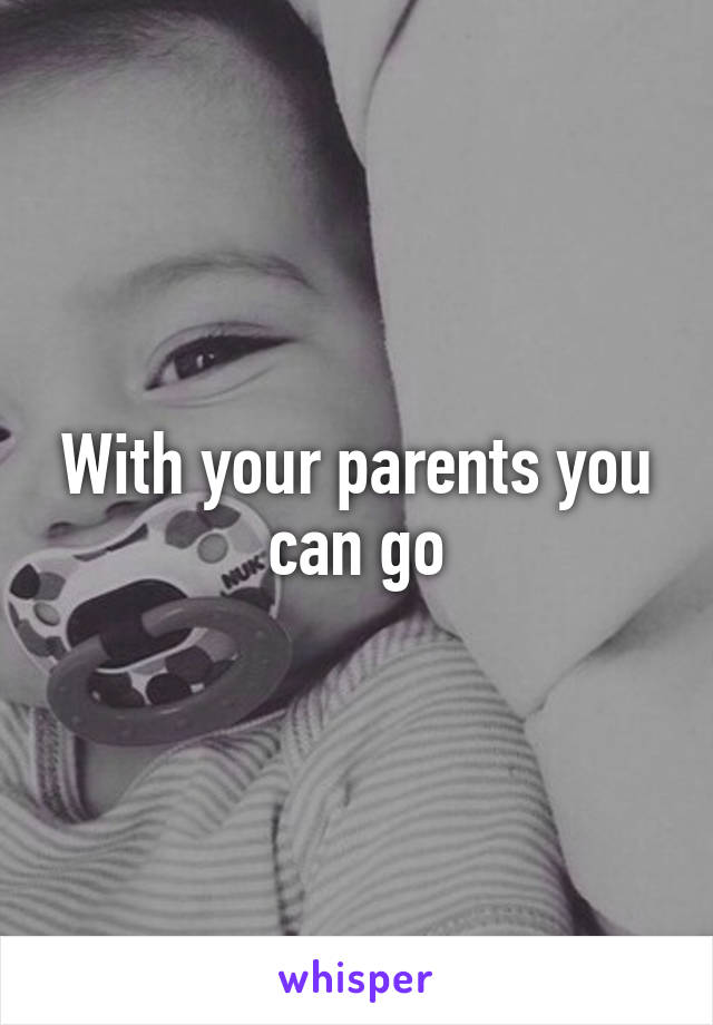 With your parents you can go