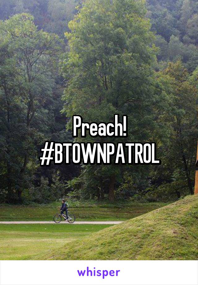 Preach!
#BTOWNPATROL
