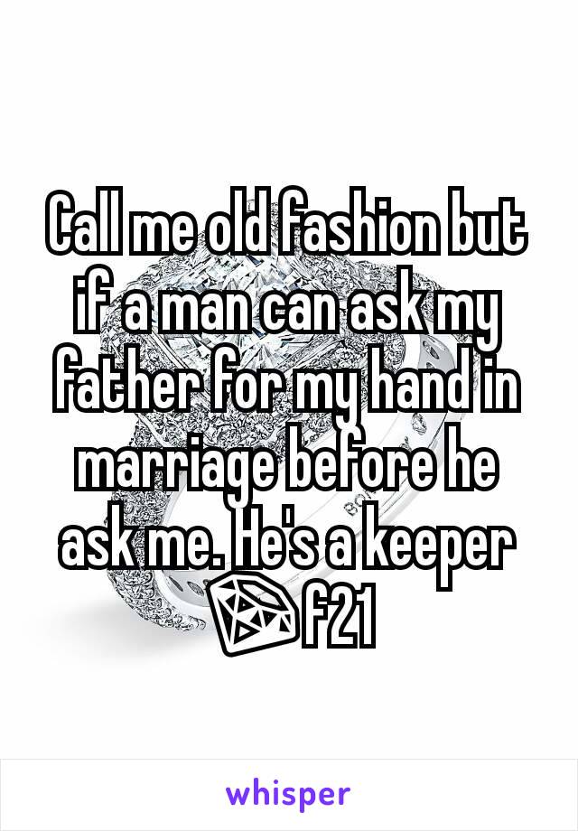 Call me old fashion but if a man can ask my father for my hand in marriage before he ask me. He's a keeper 💎f21