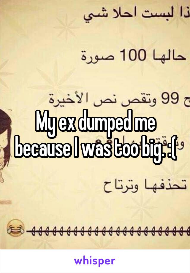 My ex dumped me because I was too big. :(