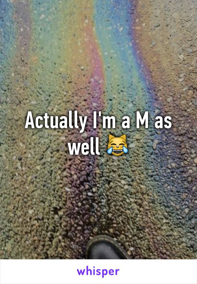 Actually I'm a M as well 😹