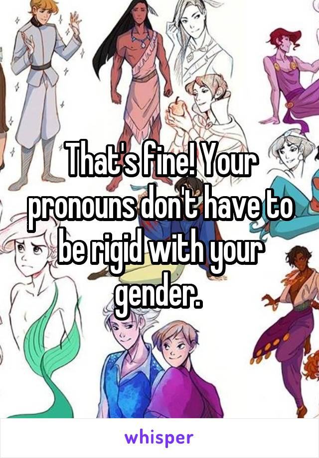 That's fine! Your pronouns don't have to be rigid with your gender. 