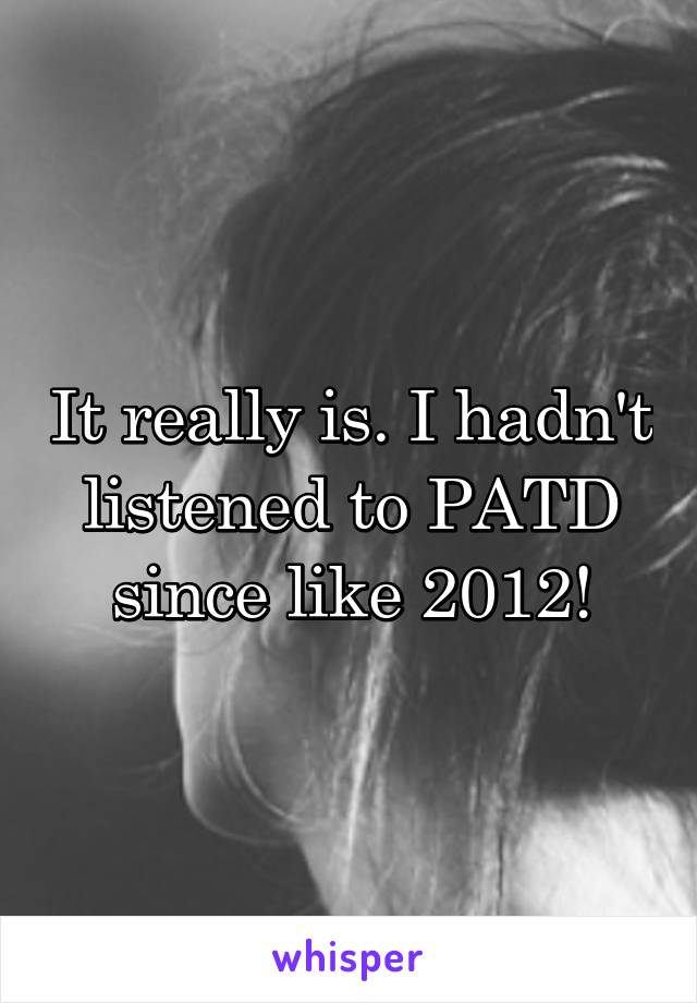 It really is. I hadn't listened to PATD since like 2012!