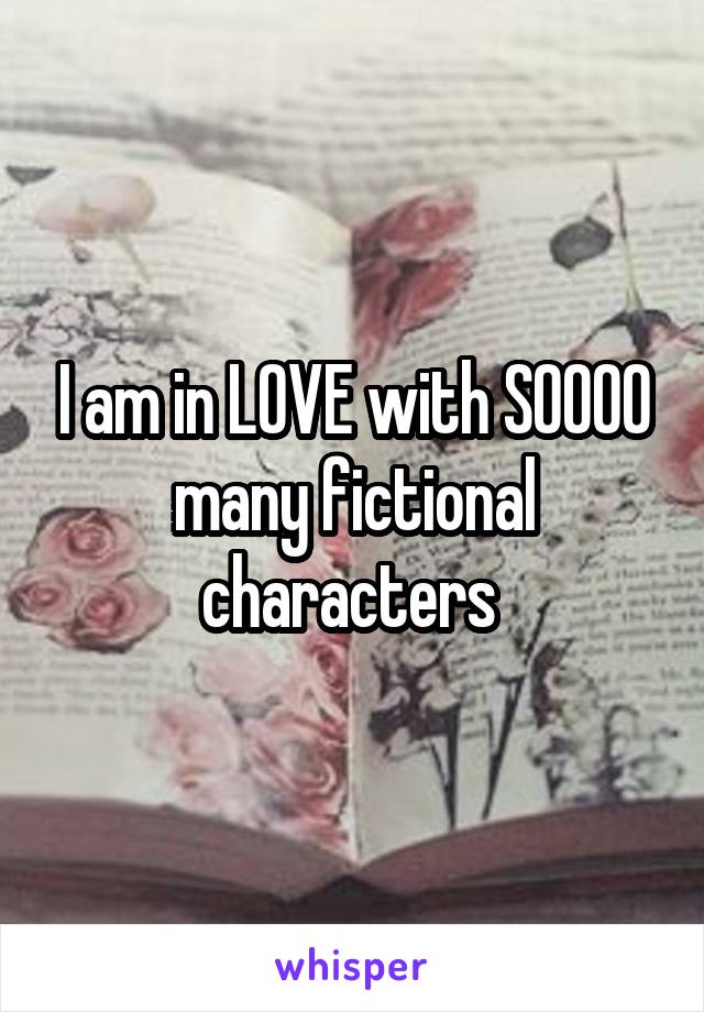 I am in LOVE with SOOOO many fictional characters 