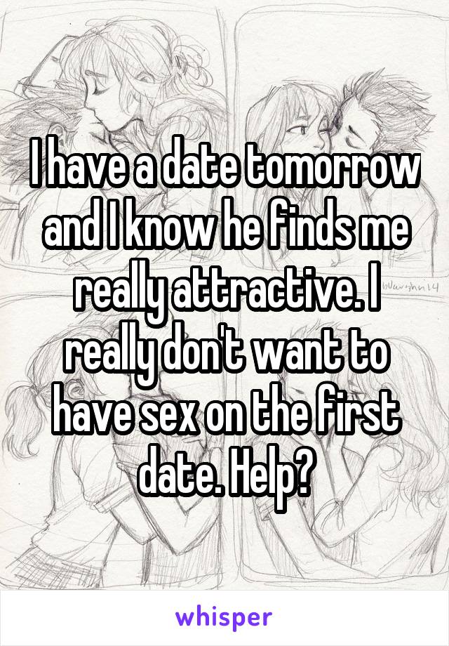 I have a date tomorrow and I know he finds me really attractive. I really don't want to have sex on the first date. Help?