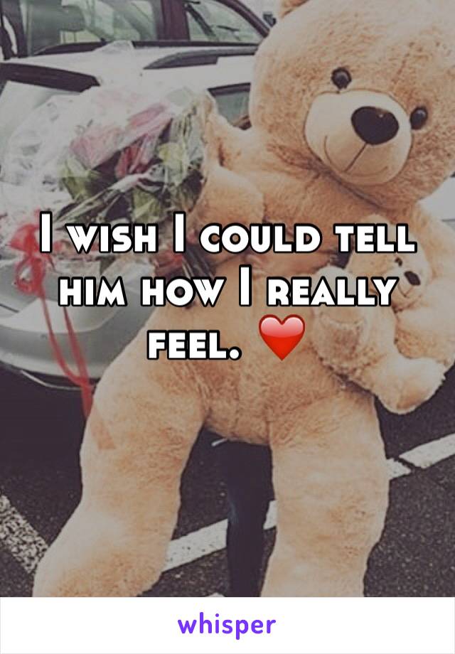 I wish I could tell him how I really feel. ❤️