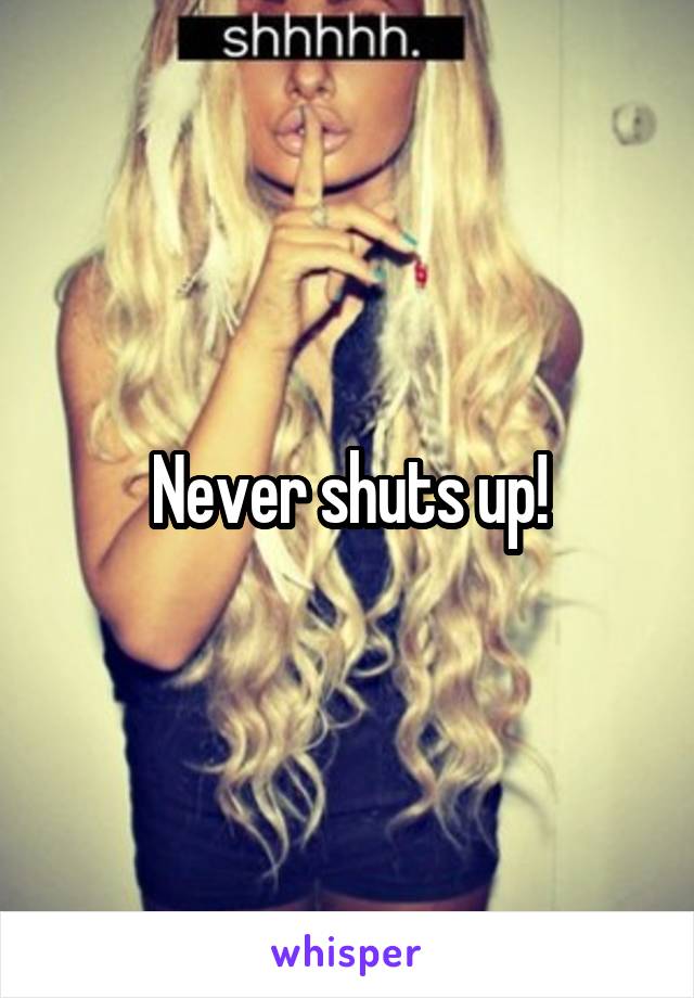 Never shuts up!