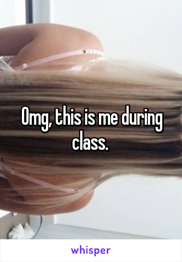 Omg, this is me during class. 
