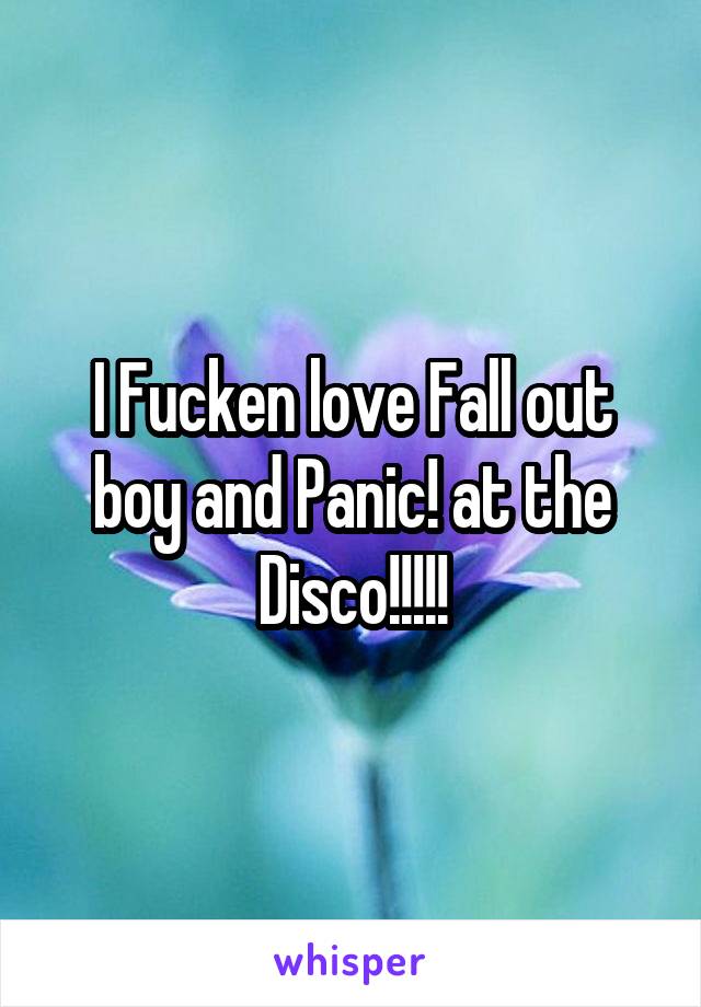I Fucken love Fall out boy and Panic! at the Disco!!!!!