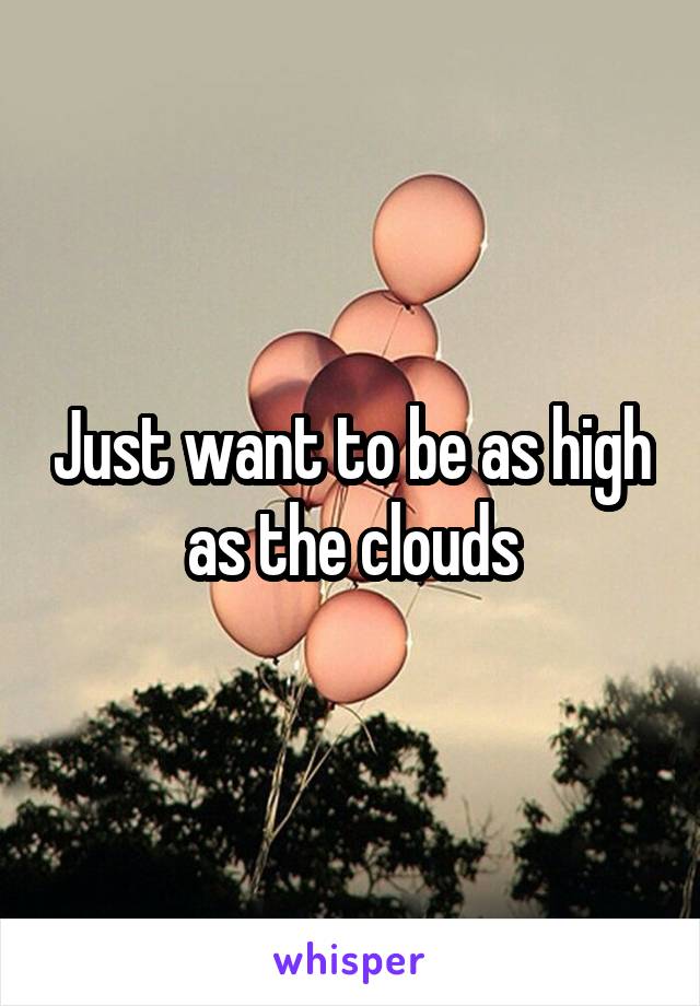Just want to be as high as the clouds