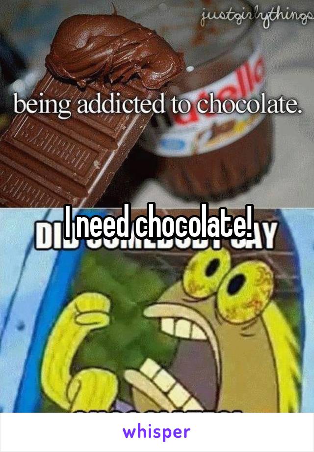 I need chocolate!