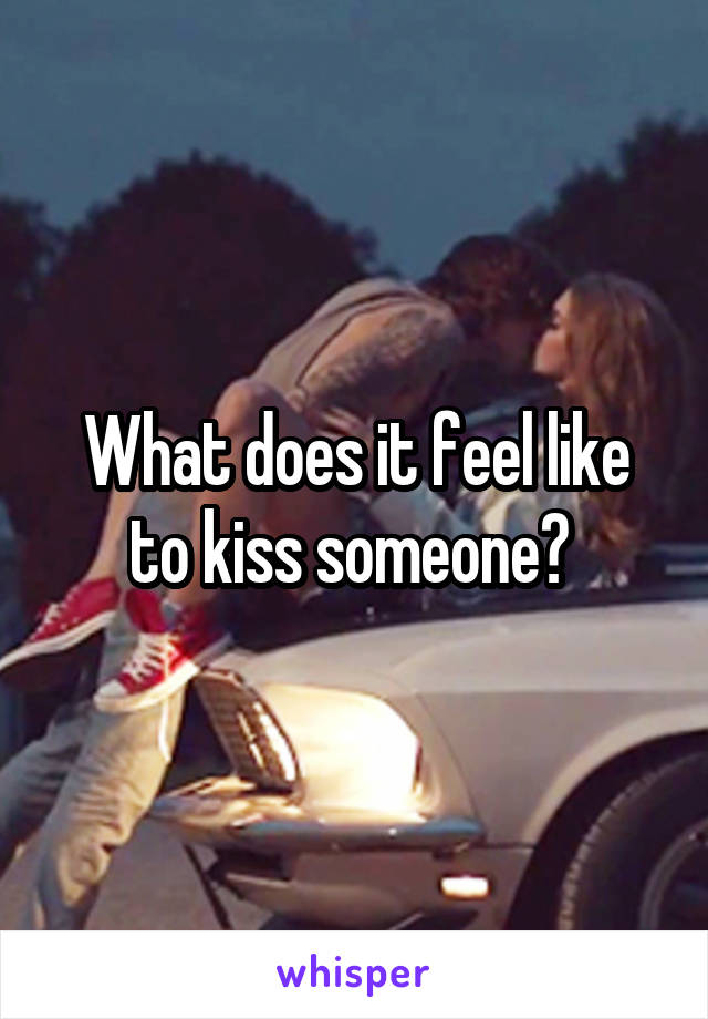 What does it feel like to kiss someone? 