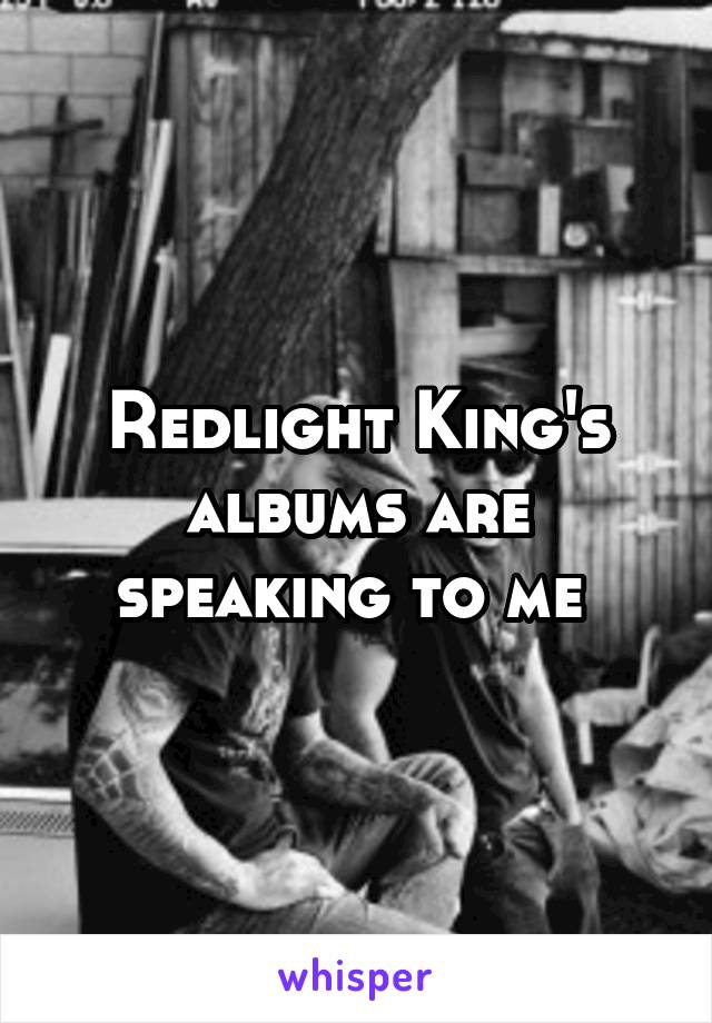 Redlight King's albums are speaking to me 