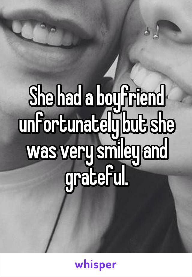 She had a boyfriend unfortunately but she was very smiley and grateful.