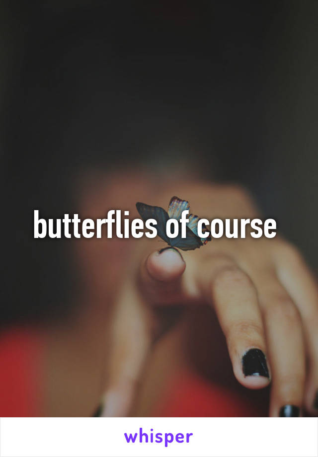 butterflies of course 