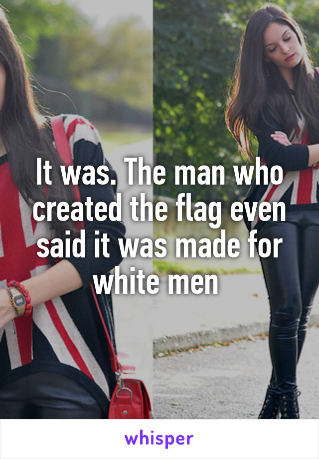 It was. The man who created the flag even said it was made for white men 