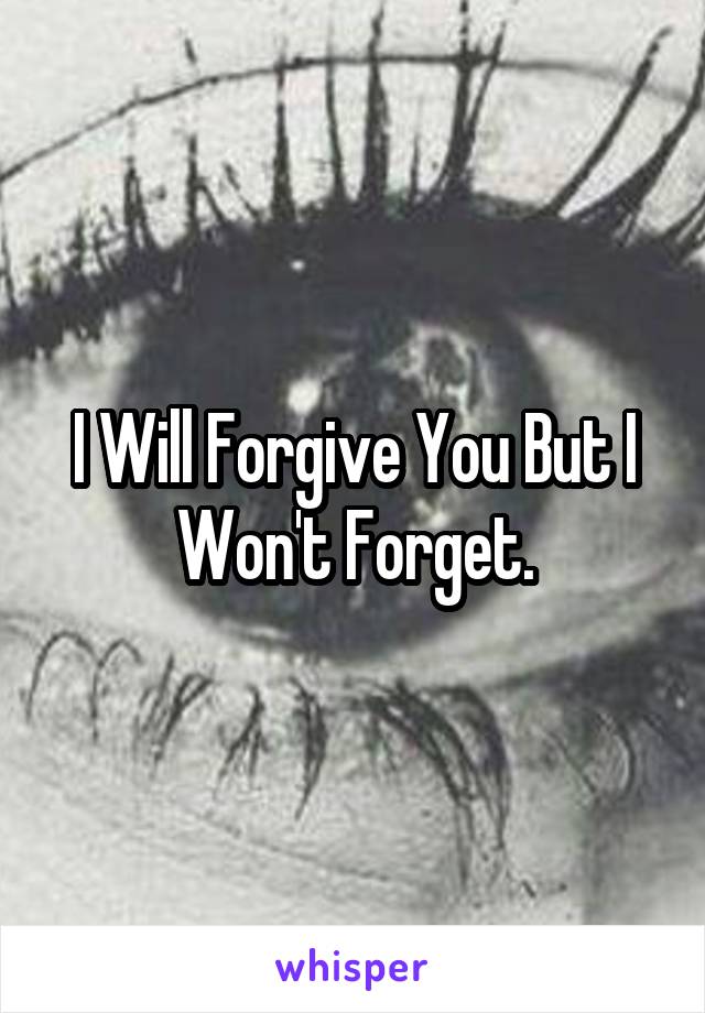 I Will Forgive You But I Won't Forget.