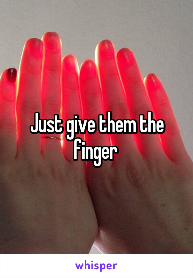Just give them the finger 
