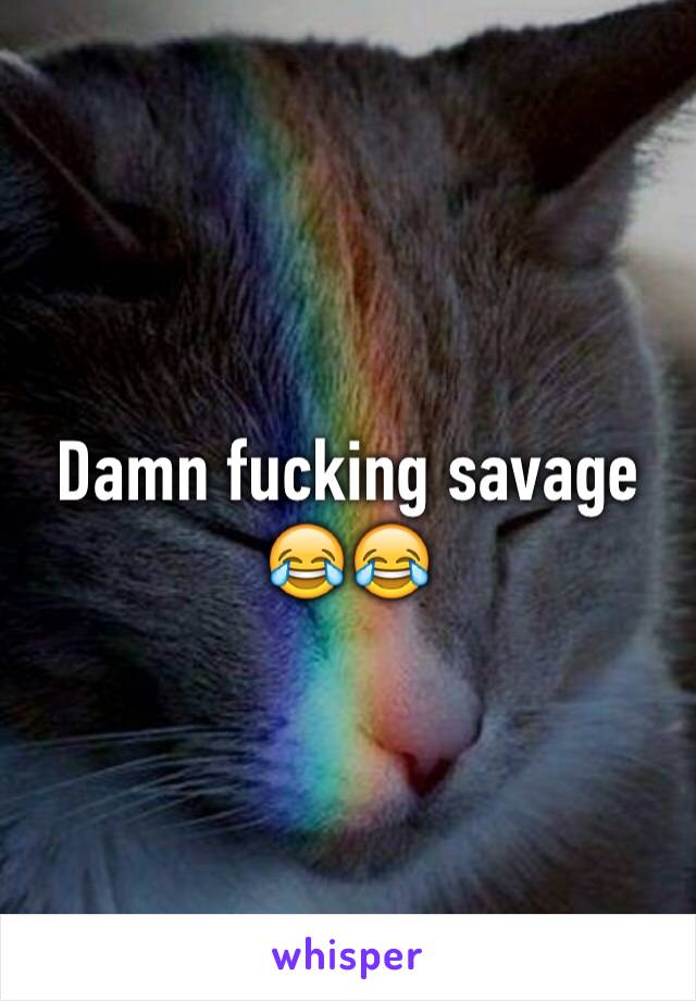 Damn fucking savage 😂😂