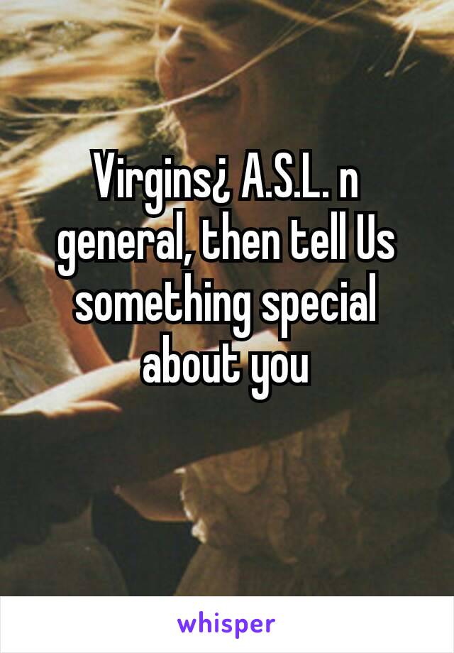 Virgins¿ A.S.L. n general, then tell Us something special about you