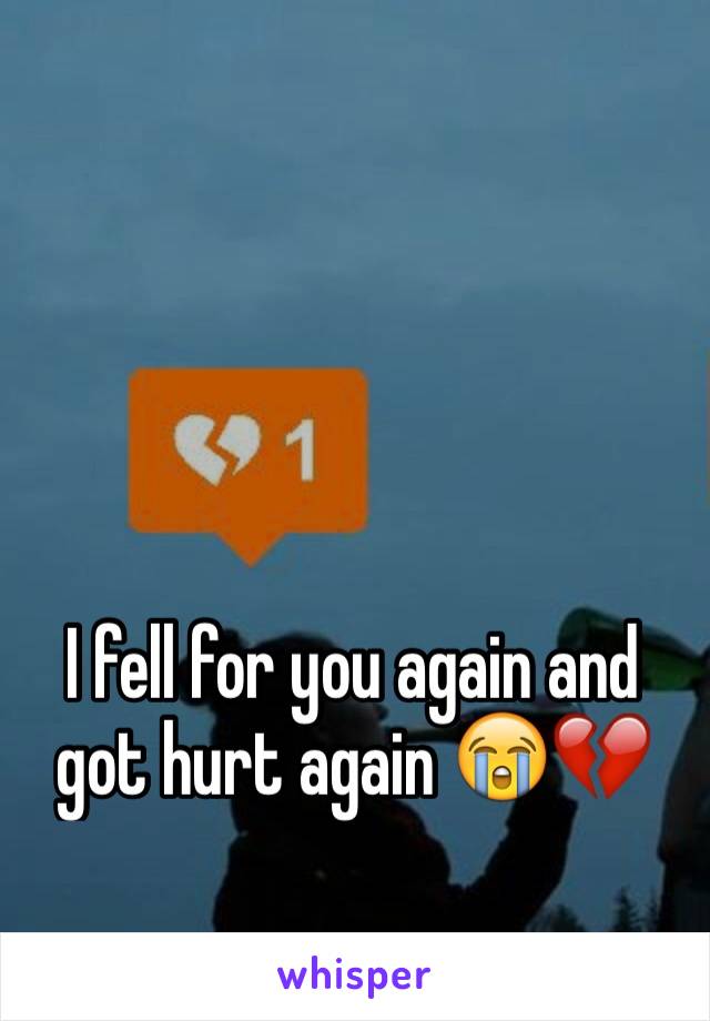 I fell for you again and got hurt again 😭💔