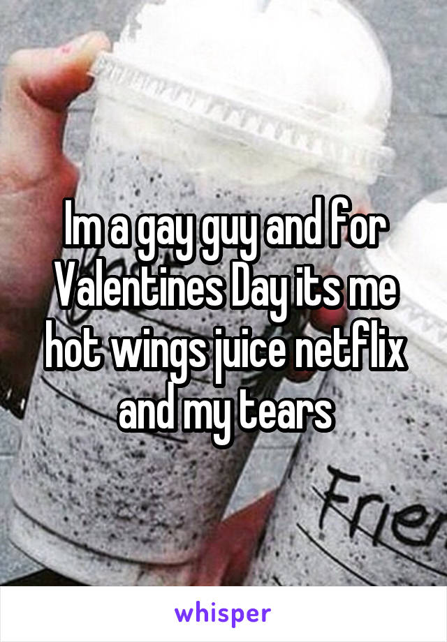 Im a gay guy and for Valentines Day its me hot wings juice netflix and my tears