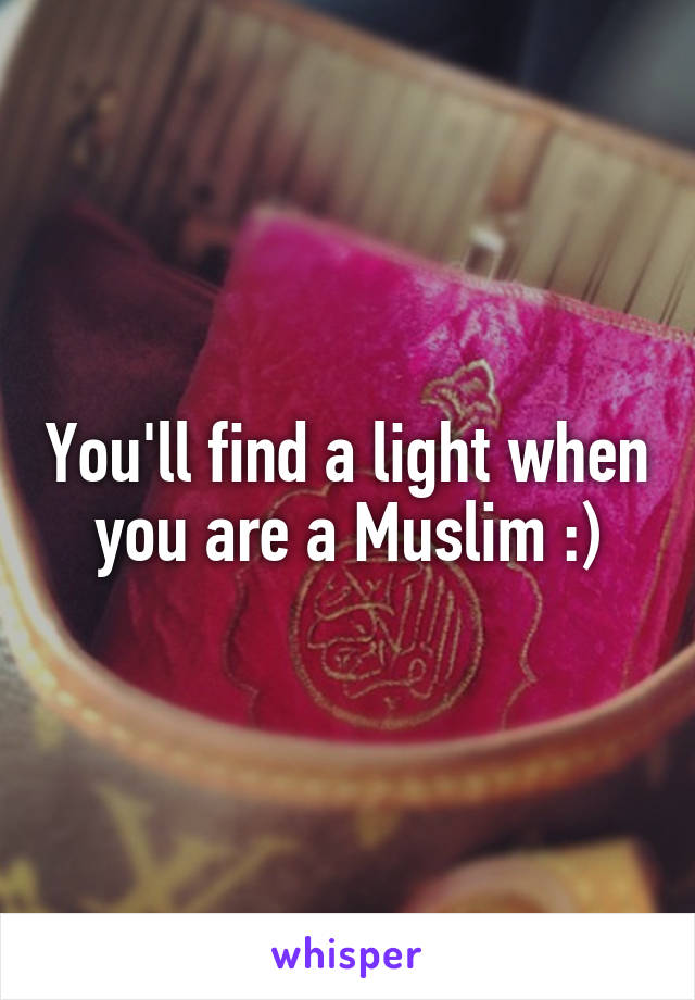 You'll find a light when you are a Muslim :)