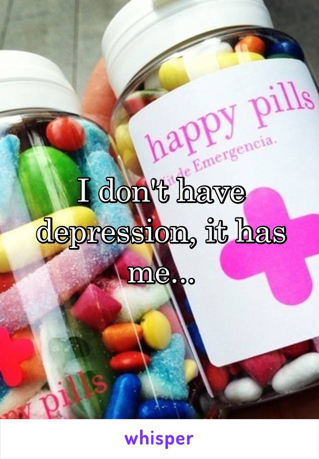 I don't have depression, it has me...
