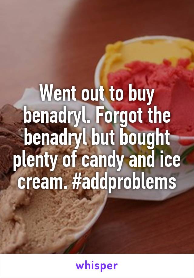 Went out to buy benadryl. Forgot the benadryl but bought plenty of candy and ice cream. #addproblems