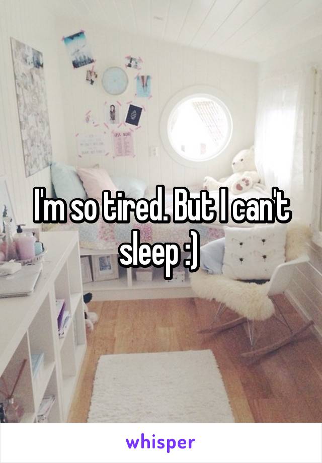 I'm so tired. But I can't sleep :) 