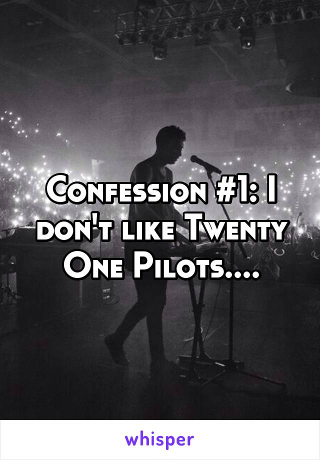 Confession #1: I don't like Twenty One Pilots....