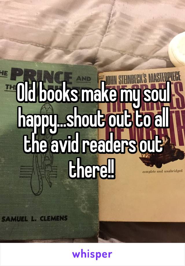 Old books make my soul happy...shout out to all the avid readers out there!! 