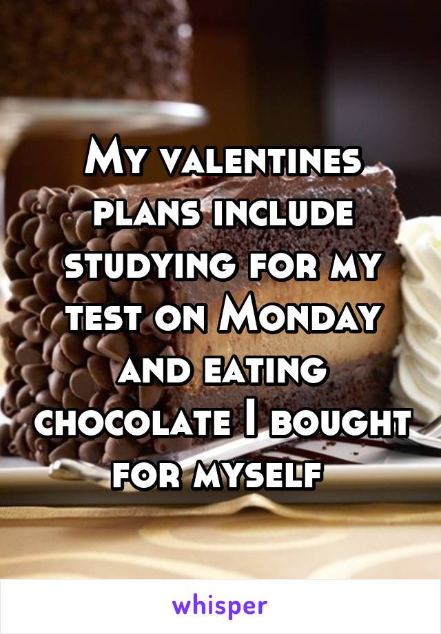 My valentines plans include studying for my test on Monday and eating chocolate I bought for myself 