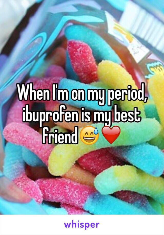 When I'm on my period, ibuprofen is my best friend😅❤️