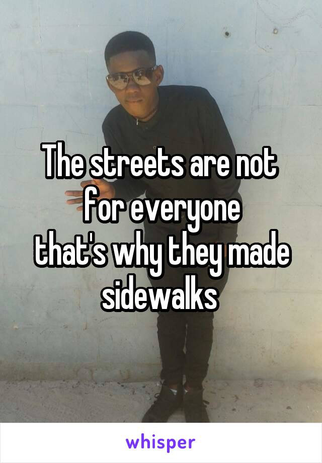 The streets are not 
for everyone
that's why they made sidewalks 