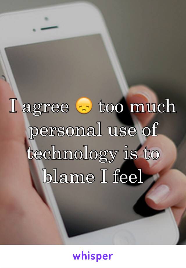 I agree 😞 too much personal use of technology is to blame I feel 