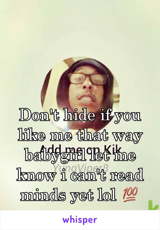 Don't hide if you like me that way babygirl let me know i can't read minds yet lol 💯