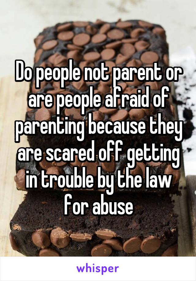 Do people not parent or are people afraid of parenting because they are scared off getting in trouble by the law for abuse