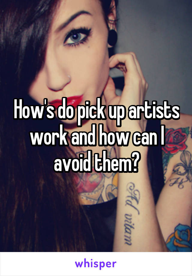 How's do pick up artists work and how can I avoid them?