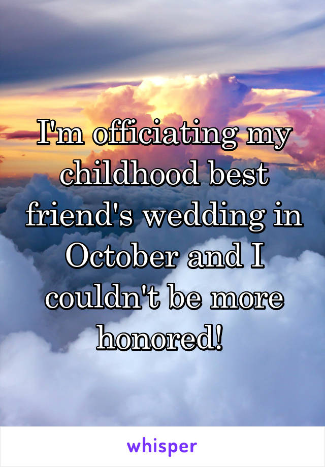 I'm officiating my childhood best friend's wedding in October and I couldn't be more honored! 