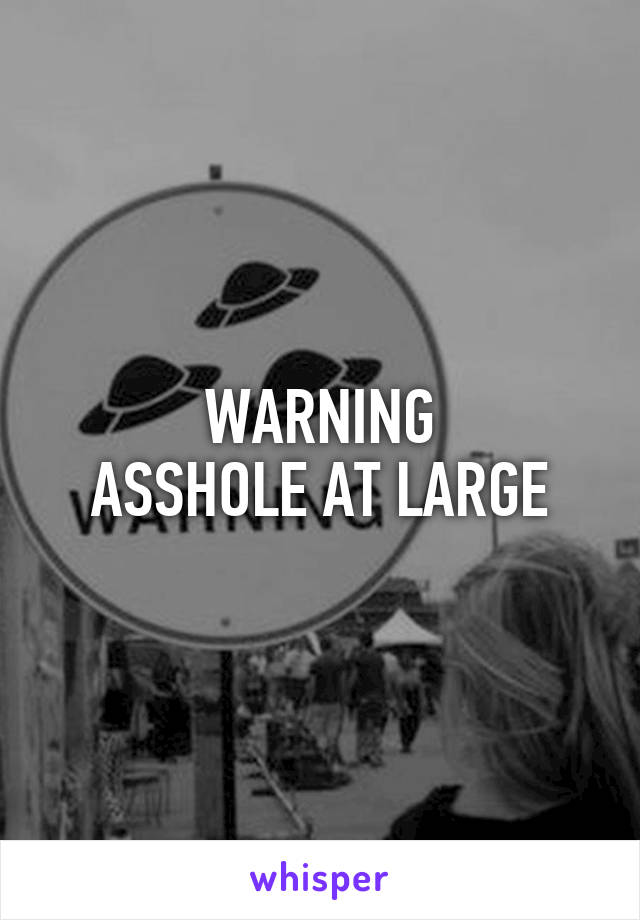 WARNING
ASSHOLE AT LARGE