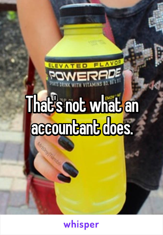 That's not what an accountant does.