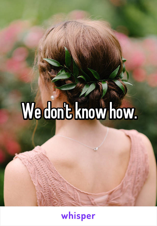 We don't know how.