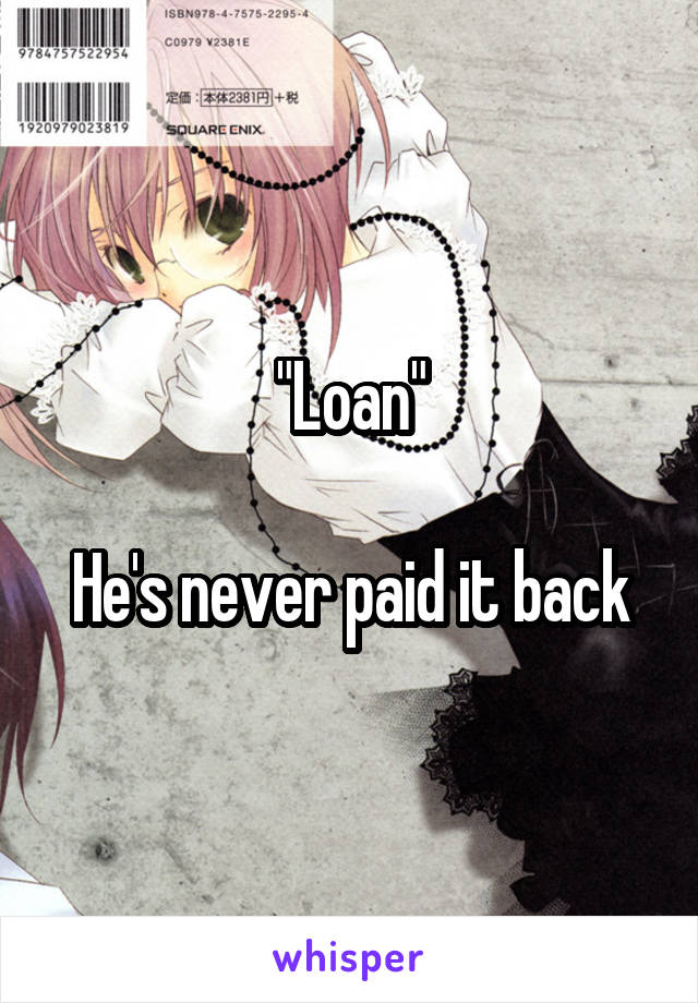 "Loan"

He's never paid it back