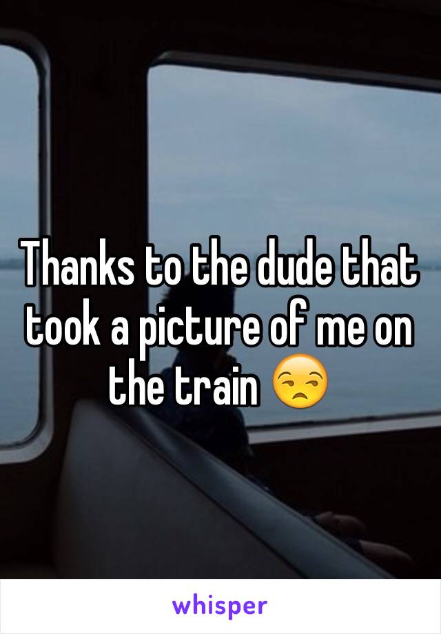 Thanks to the dude that took a picture of me on the train 😒 