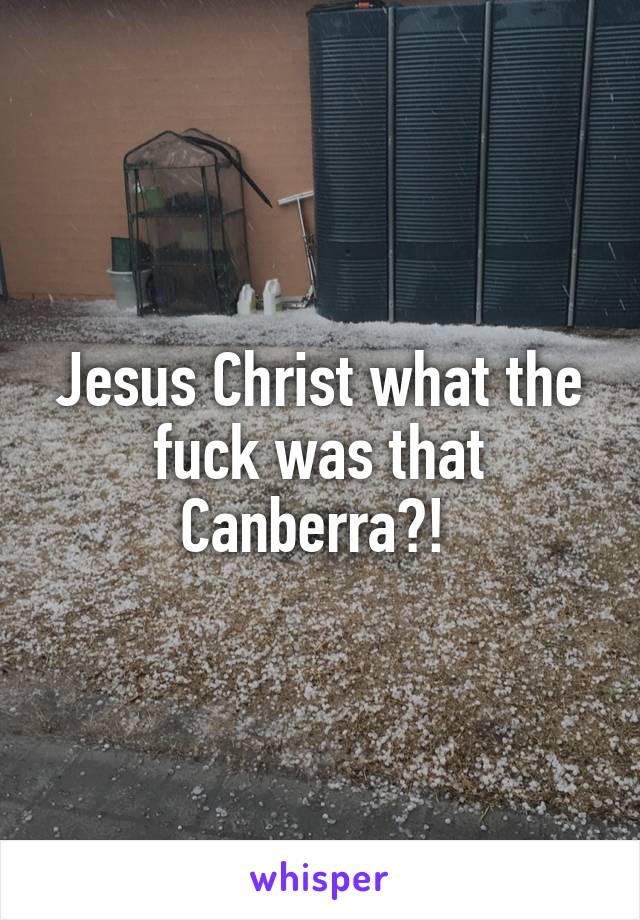 Jesus Christ what the fuck was that Canberra?! 