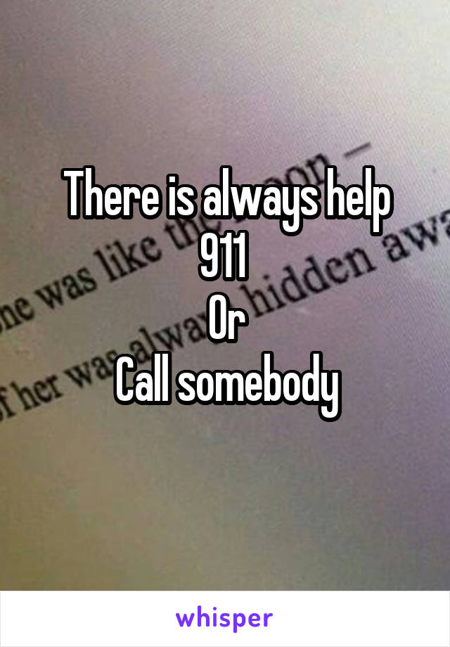 There is always help
911 
Or
Call somebody
