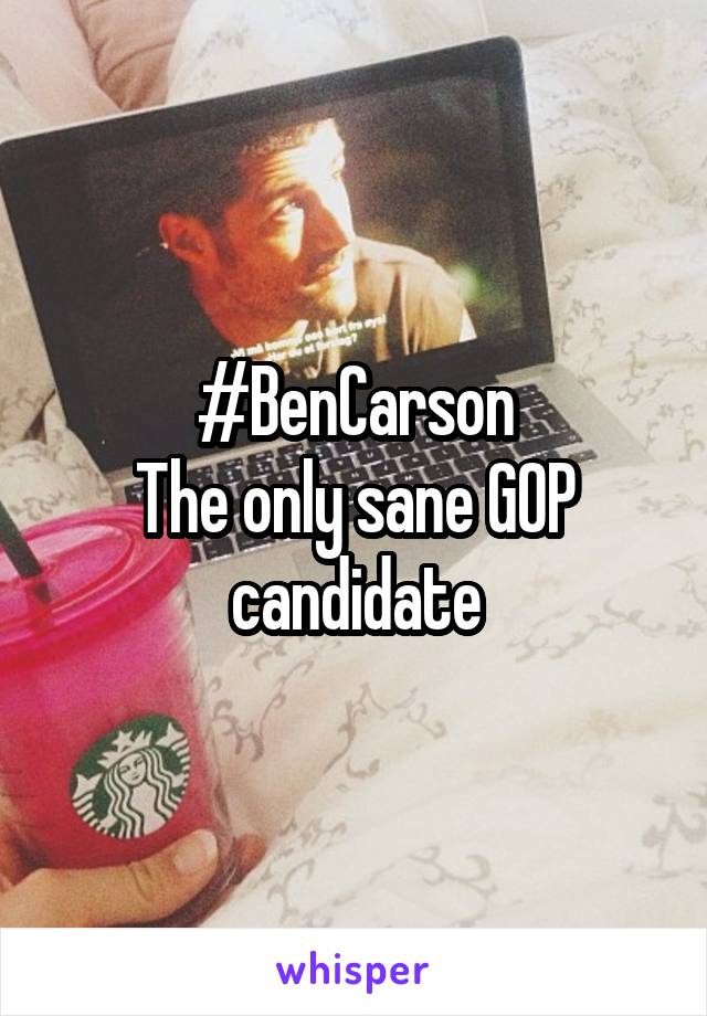 #BenCarson
The only sane GOP candidate